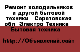 Ремонт холодильников и другой бытовой техники - Саратовская обл. Электро-Техника » Бытовая техника   